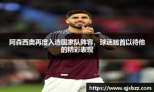 阿森西奥再度入选国家队阵容，球迷翘首以待他的精彩表现